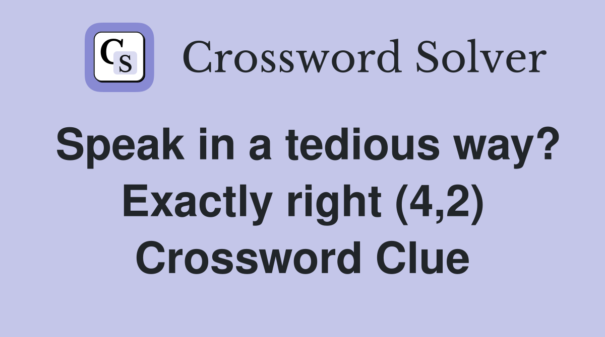 Speak in a tedious way? Exactly right (4,2) Crossword Clue
