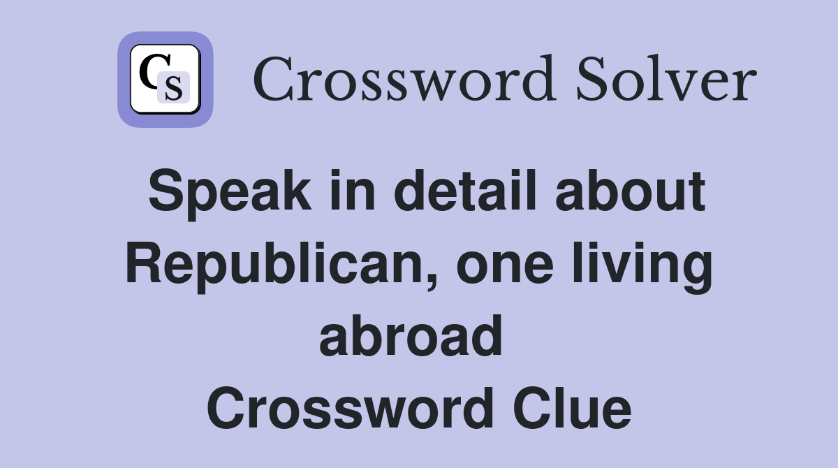 Speak in detail about Republican, one living abroad  Crossword Clue