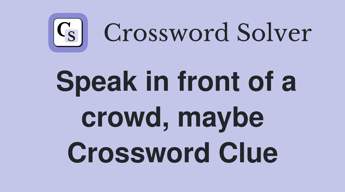 Speak in front of a crowd, maybe Crossword Clue