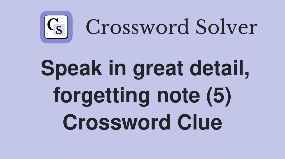 Speak in great detail, forgetting note (5) Crossword Clue
