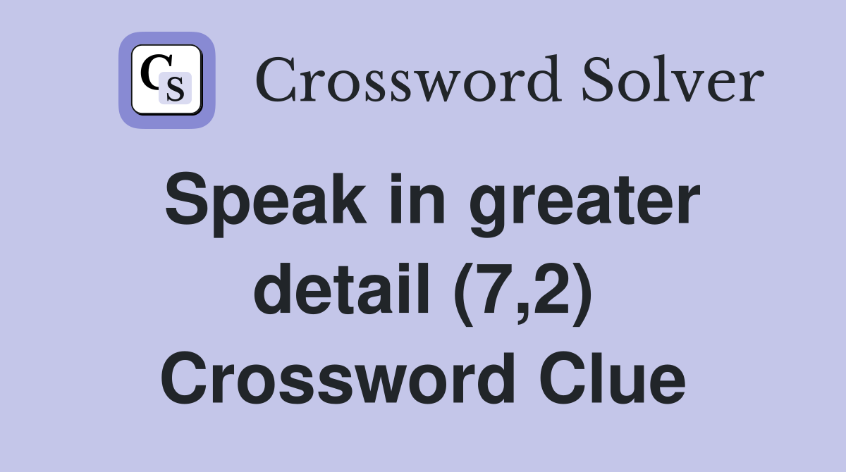 Speak in greater detail (7,2) Crossword Clue