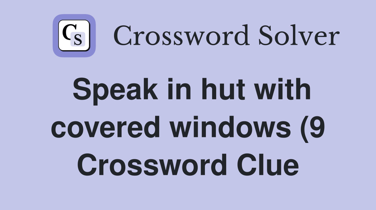 Speak in hut with covered windows (9) Crossword Clue Answers Speak in hut with covered windows (9) Crossword Clue Answers