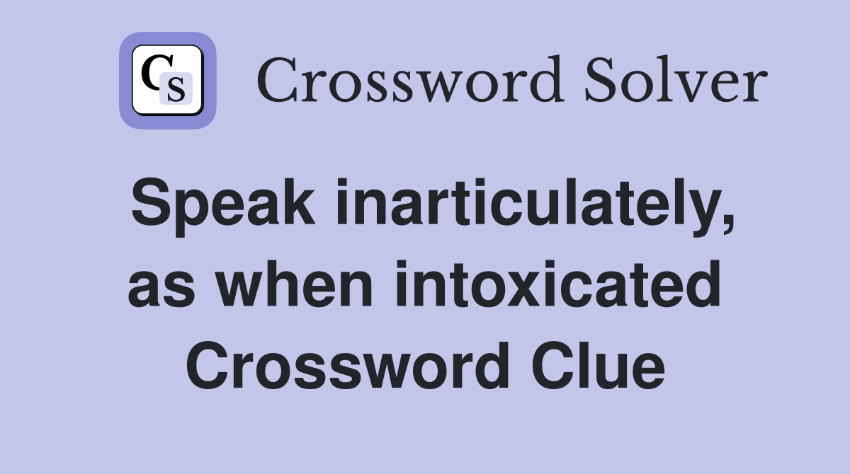 Speak inarticulately, as when intoxicated Crossword Clue
