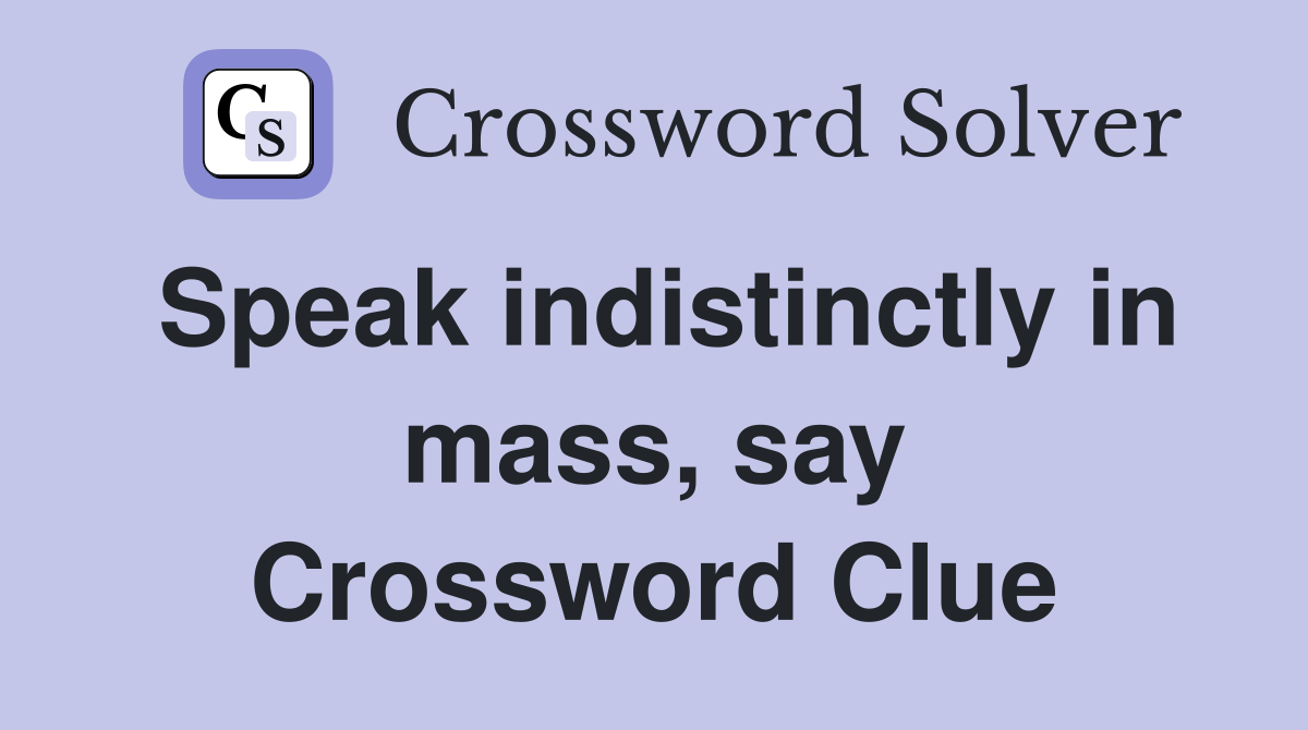 Speak indistinctly in mass, say Crossword Clue