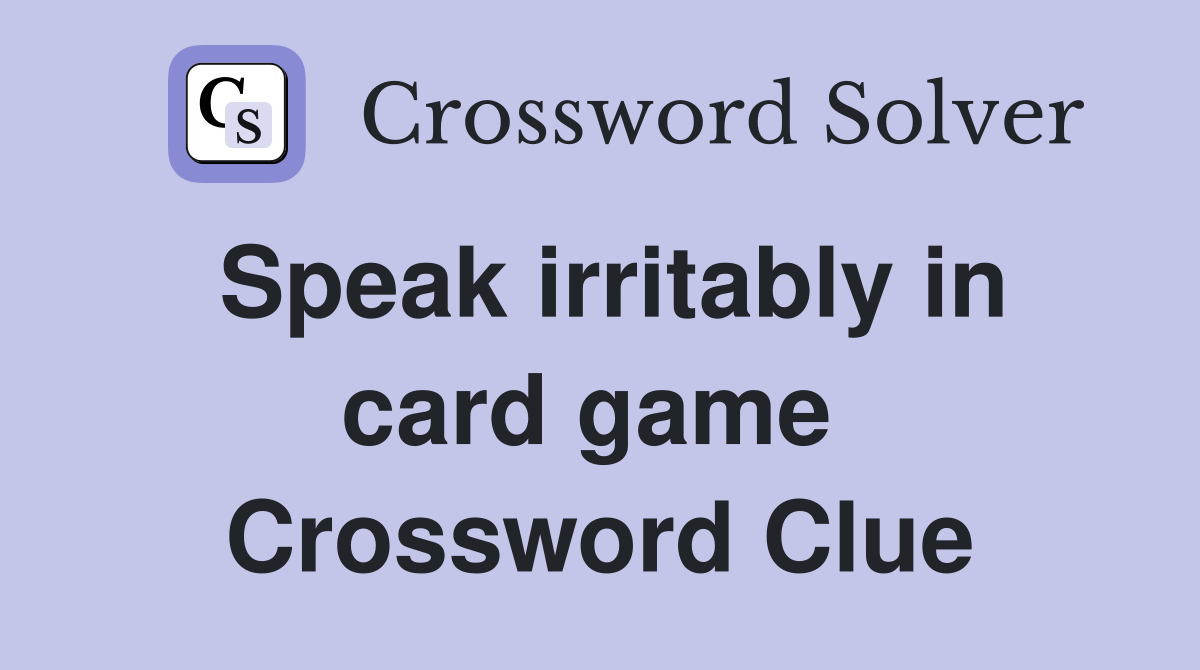 Speak irritably in card game  Crossword Clue