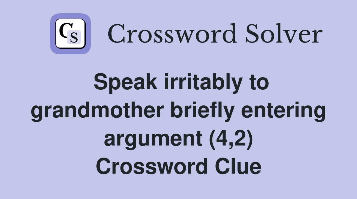 Speak irritably to grandmother briefly entering argument (4,2) Crossword Clue