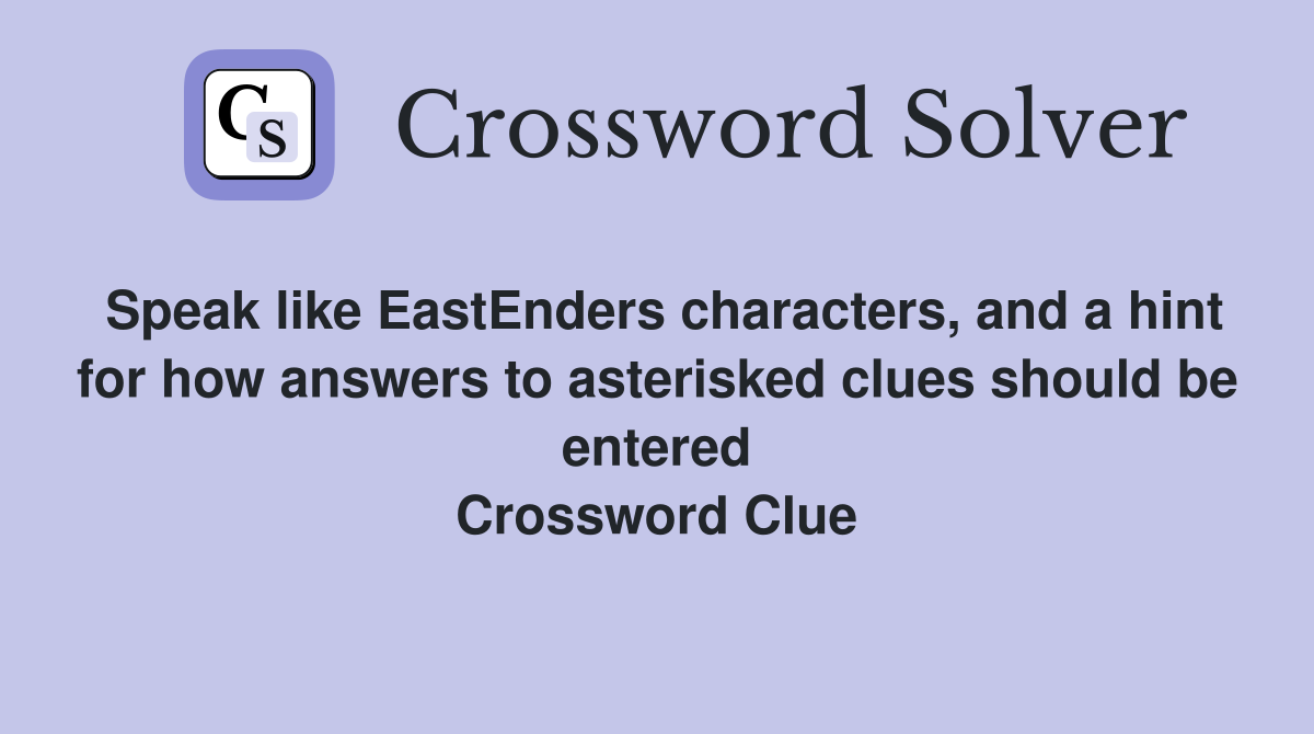 Speak like EastEnders characters, and a hint for how answers to asterisked clues should be entered Crossword Clue