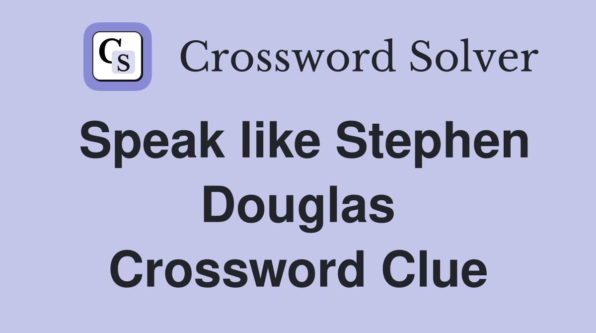 Speak like Stephen Douglas Crossword Clue