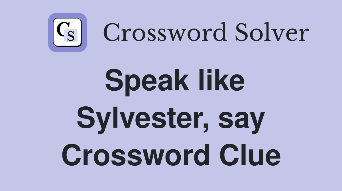Speak like Sylvester, say Crossword Clue