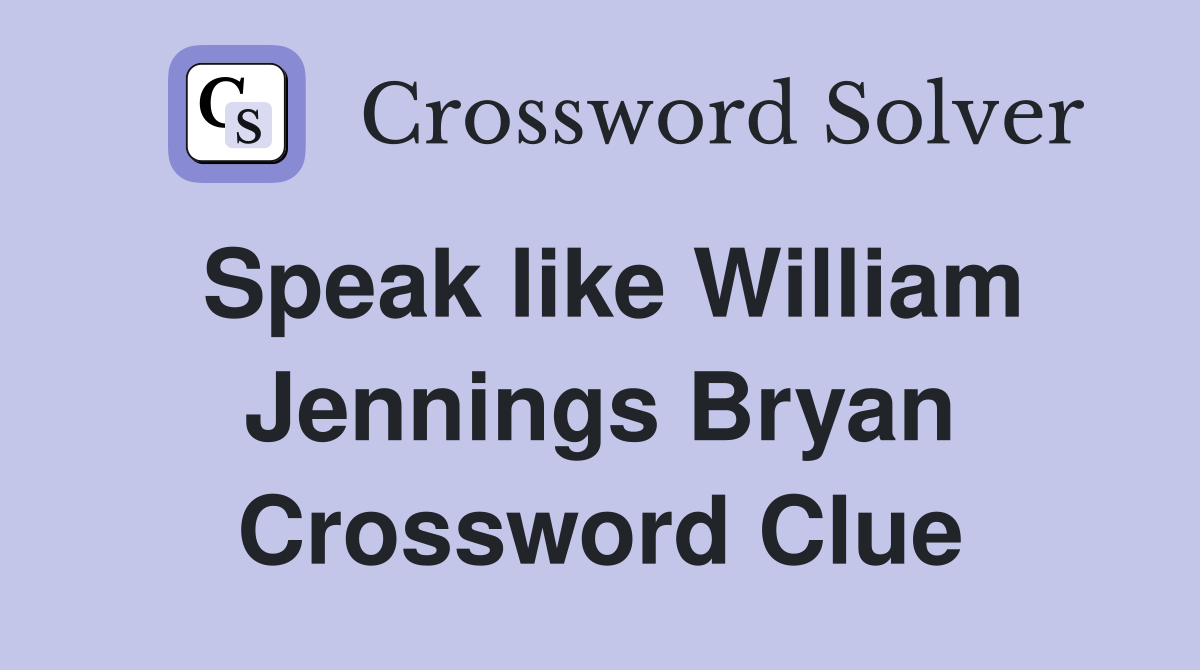 Speak like William Jennings Bryan Crossword Clue