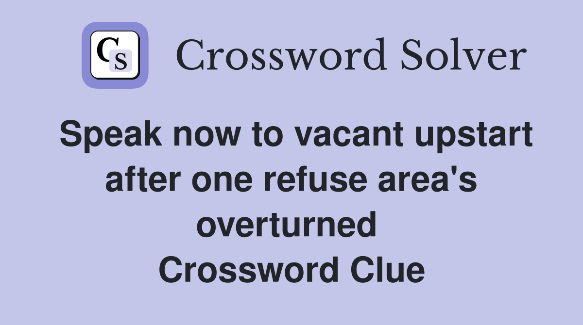 Speak now to vacant upstart after one refuse area's overturned  Crossword Clue