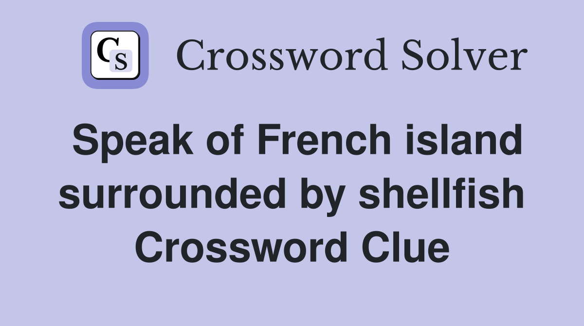 Speak of French island surrounded by shellfish Crossword Clue