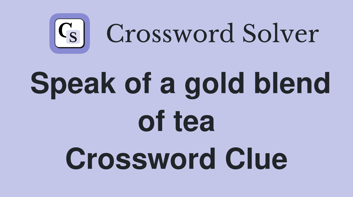 Speak of a gold blend of tea Crossword Clue