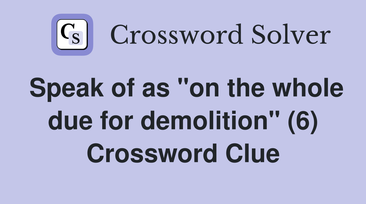 Speak of as "on the whole due for demolition" (6) Crossword Clue