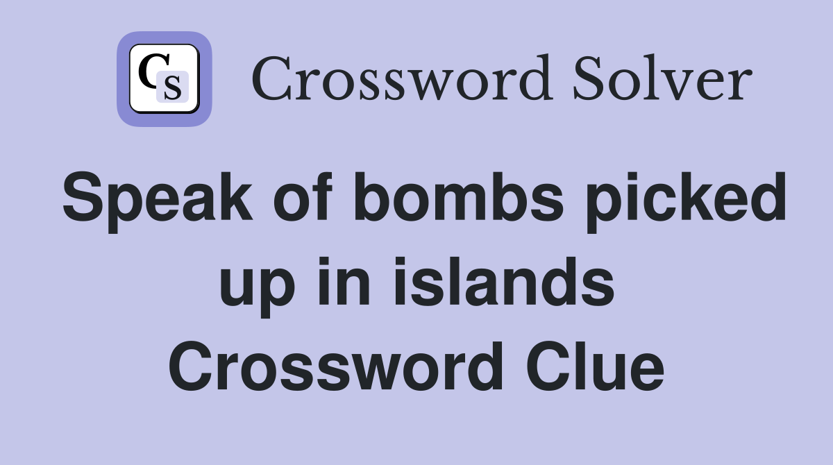 Speak of bombs picked up in islands Crossword Clue