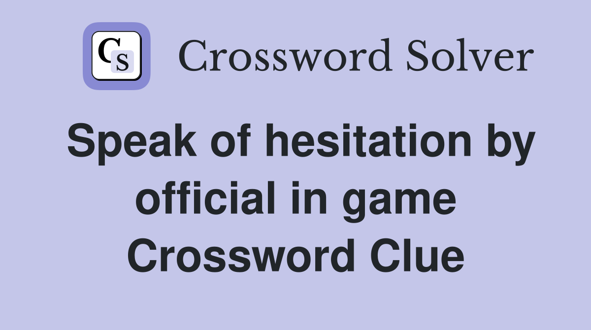 Speak of hesitation by official in game Crossword Clue