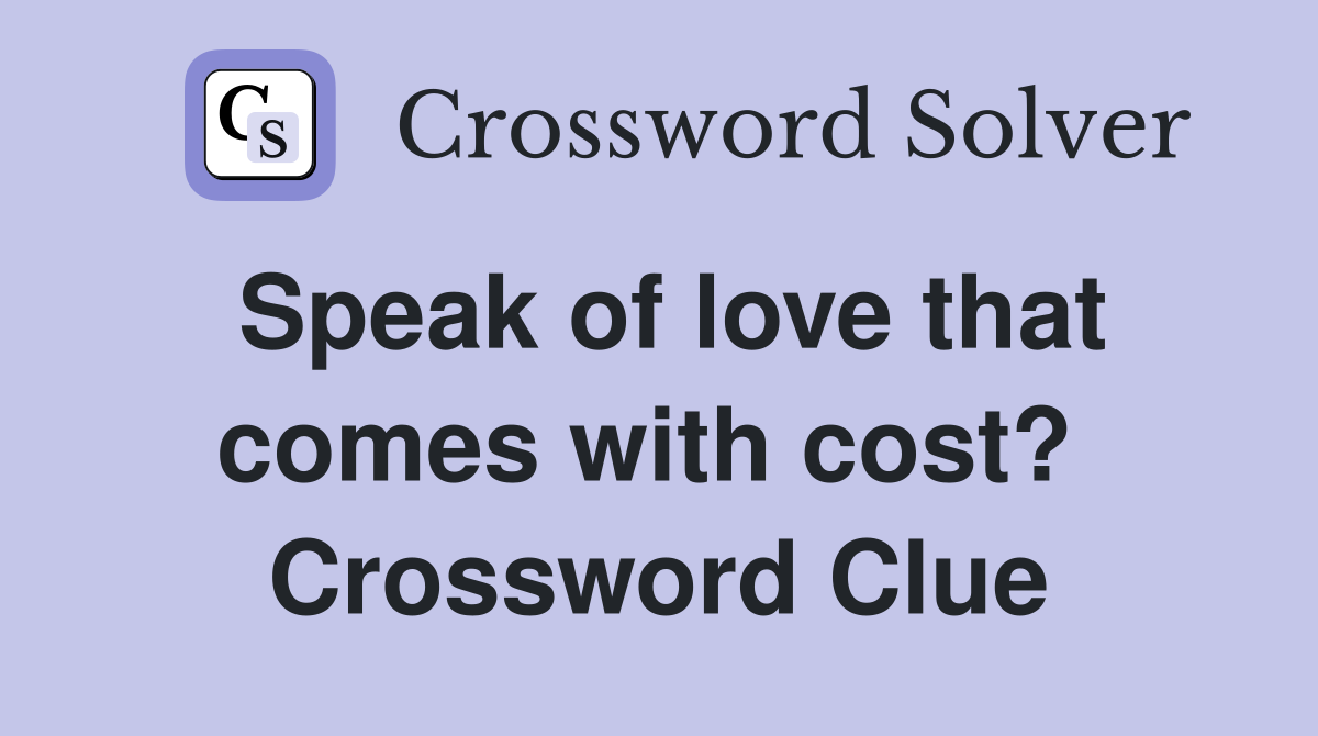 Speak of love that comes with cost?  Crossword Clue