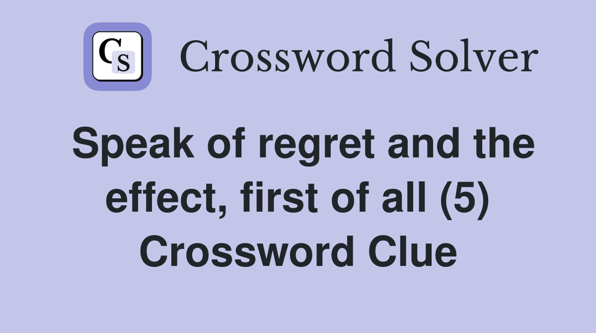 Speak of regret and the effect, first of all (5) Crossword Clue