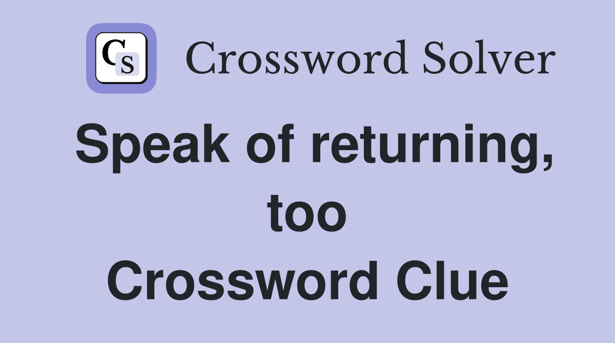 Speak of returning, too Crossword Clue