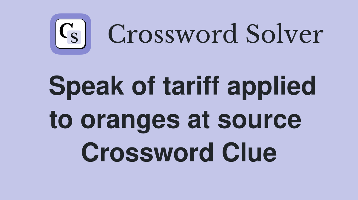 Speak of tariff applied to oranges at source  Crossword Clue