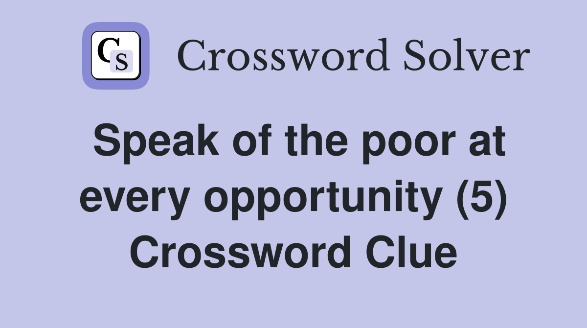 Speak of the poor at every opportunity (5) Crossword Clue