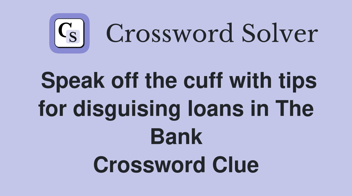 Speak off the cuff with tips for disguising loans in The Bank Crossword Clue