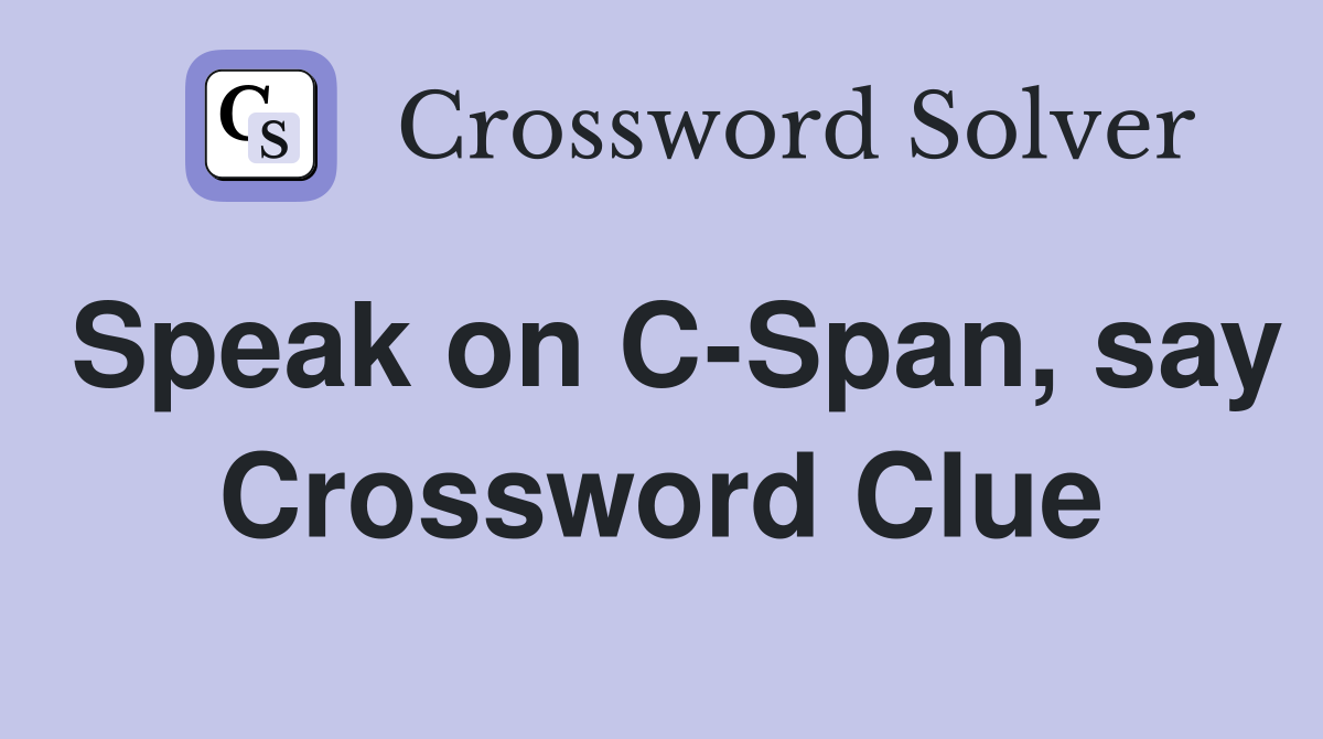 Speak on C-Span, say Crossword Clue