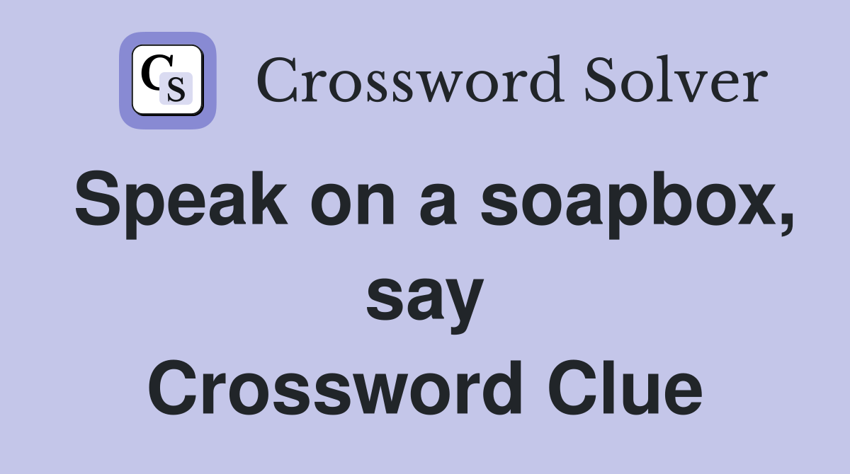Speak on a soapbox, say Crossword Clue