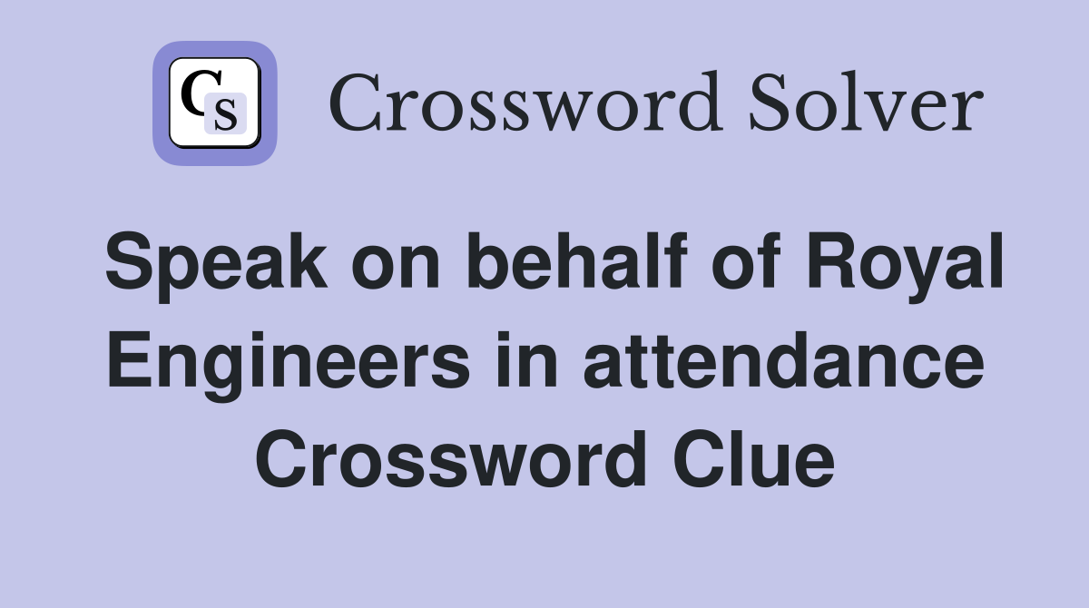 Speak on behalf of Royal Engineers in attendance Crossword Clue