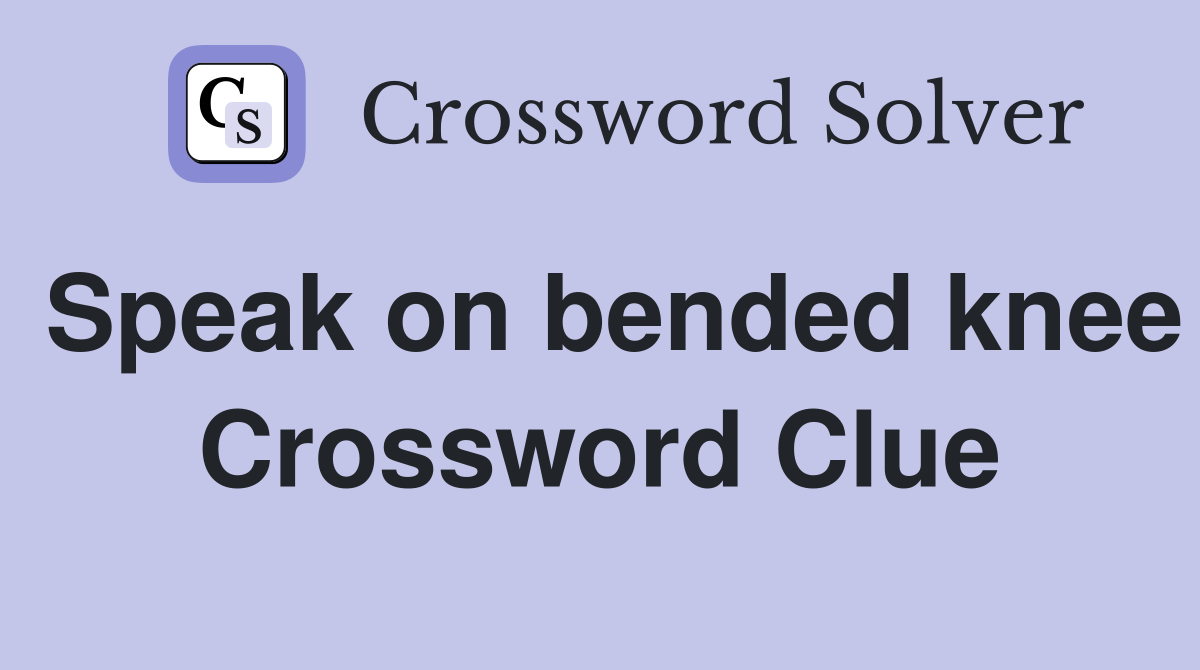 Speak on bended knee Crossword Clue
