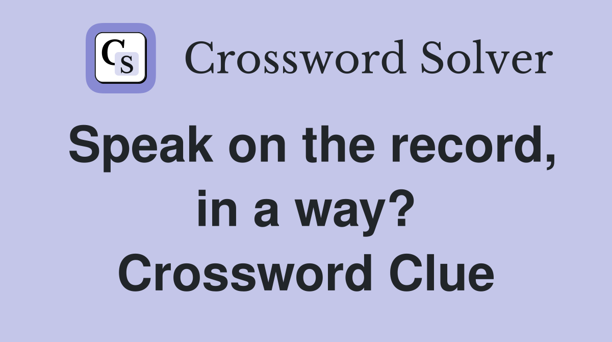 Speak on the record, in a way? Crossword Clue