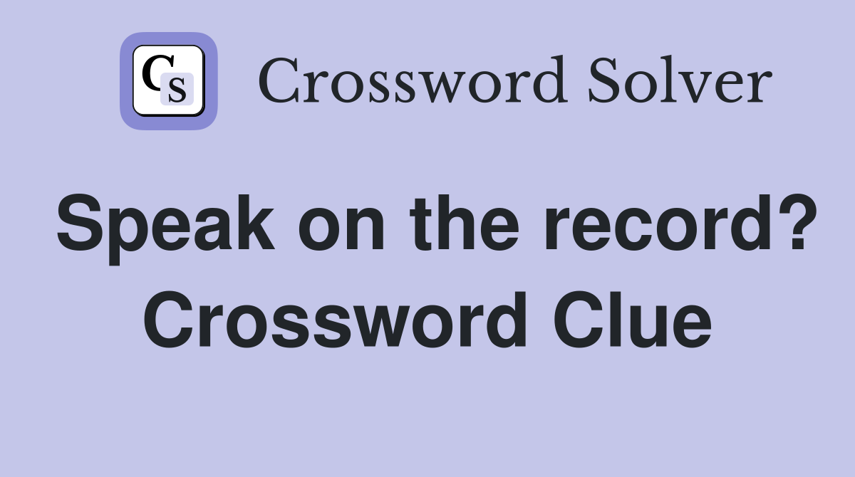Speak on the record? Crossword Clue