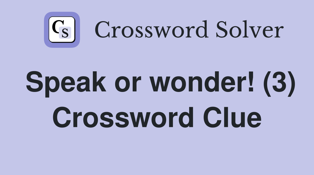 Speak or wonder! (3) Crossword Clue