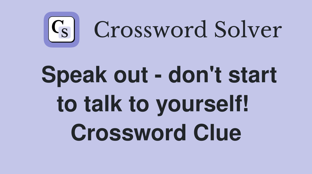 Speak out - don't start to talk to yourself!  Crossword Clue