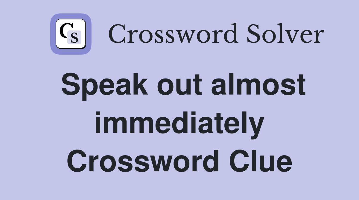 Speak out almost immediately Crossword Clue