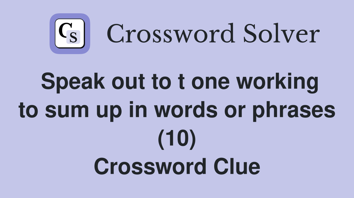 Speak out to t one working to sum up in words or phrases (10) Crossword Clue