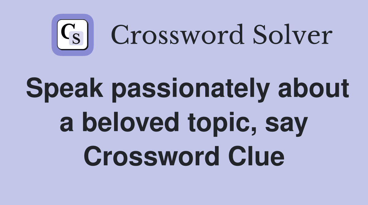 Speak passionately about a beloved topic, say Crossword Clue