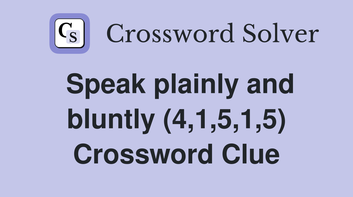 Speak plainly and bluntly (4,1,5,1,5) Crossword Clue