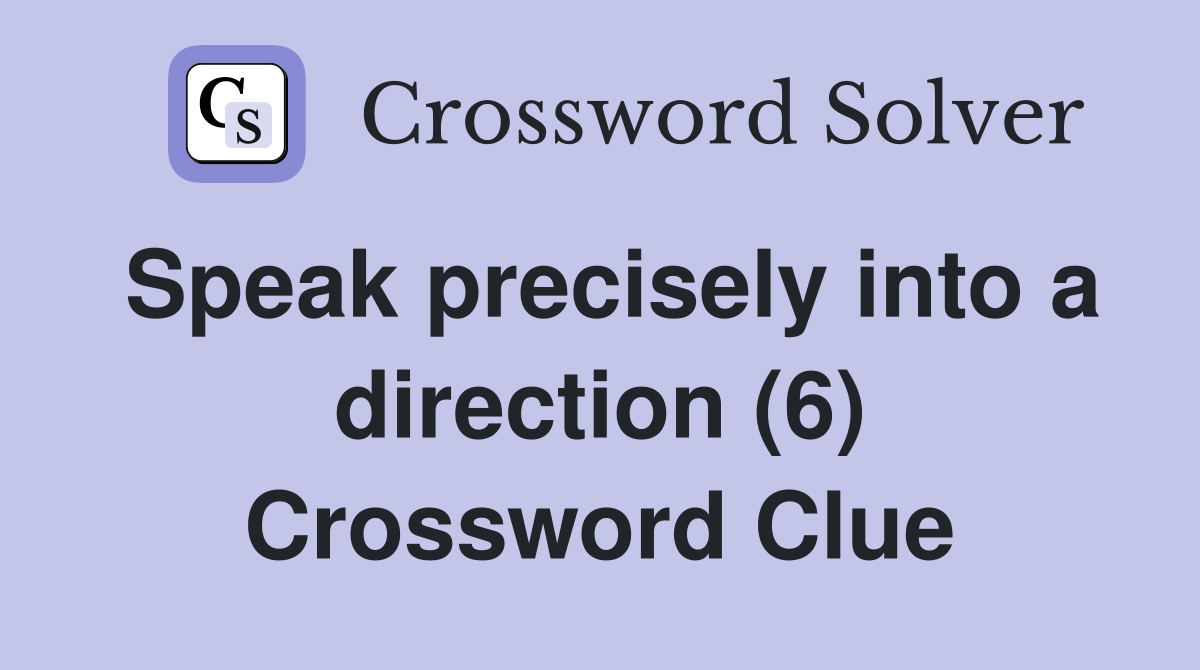 Speak precisely into a direction (6) Crossword Clue
