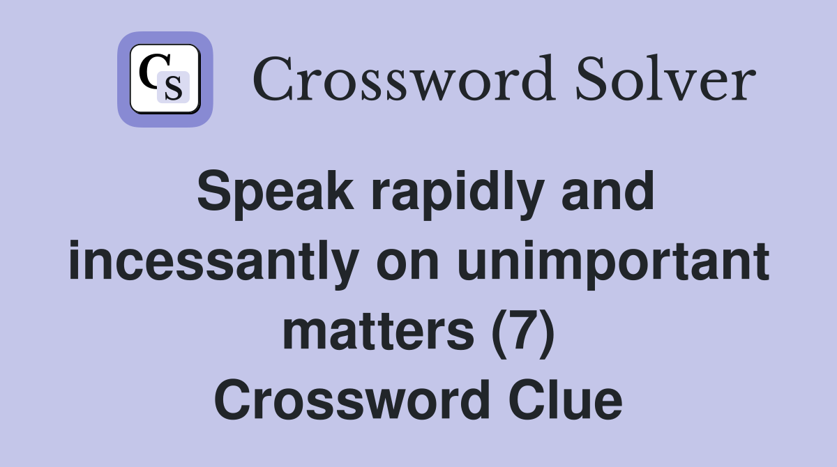 Speak rapidly and incessantly on unimportant matters (7) Crossword Clue