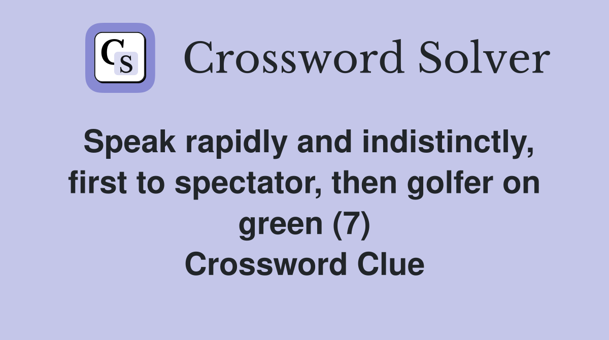 Speak rapidly and indistinctly, first to spectator, then golfer on green (7) Crossword Clue