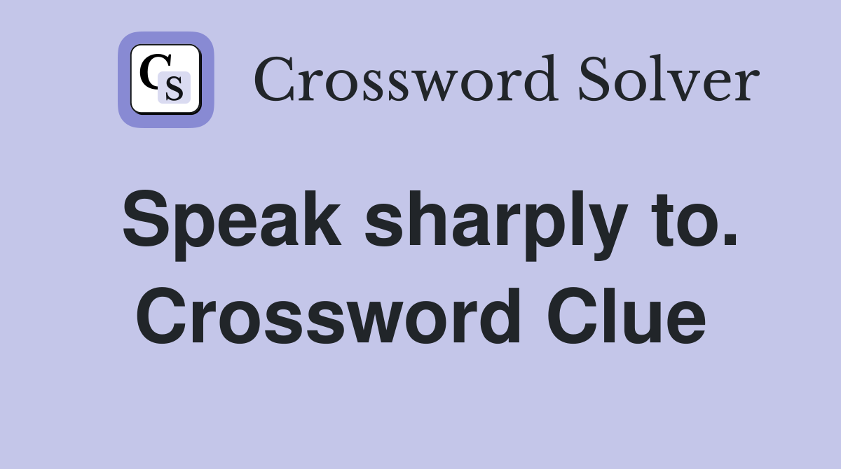 Speak sharply to. Crossword Clue