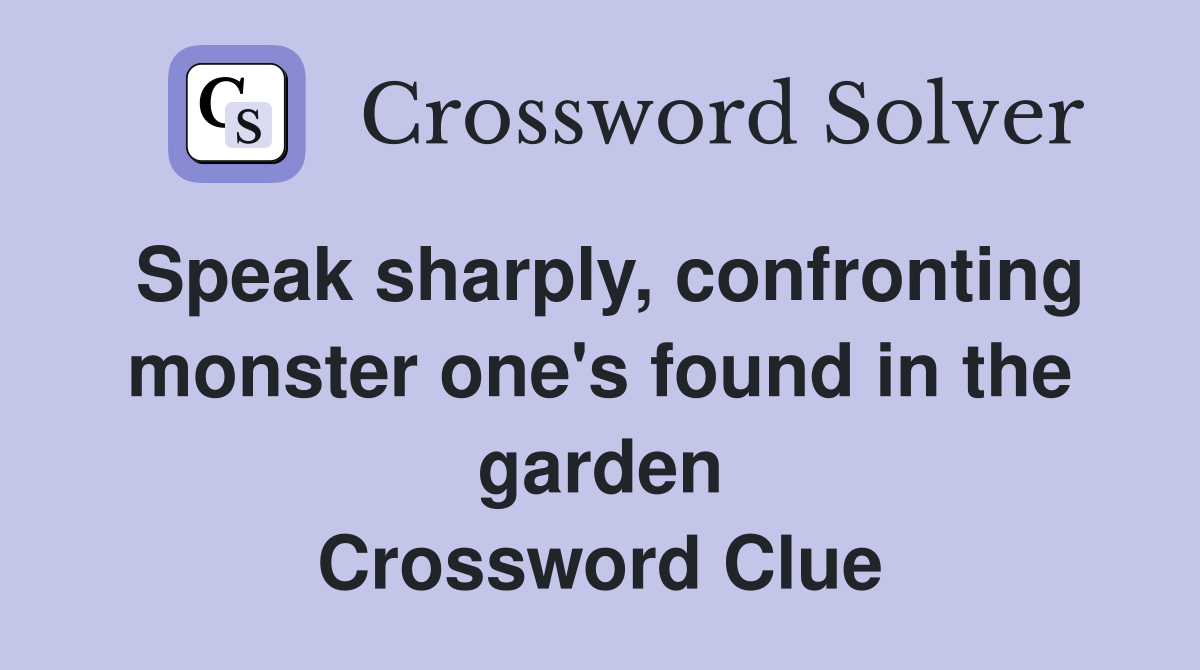 Speak sharply, confronting monster one's found in the garden Crossword Clue