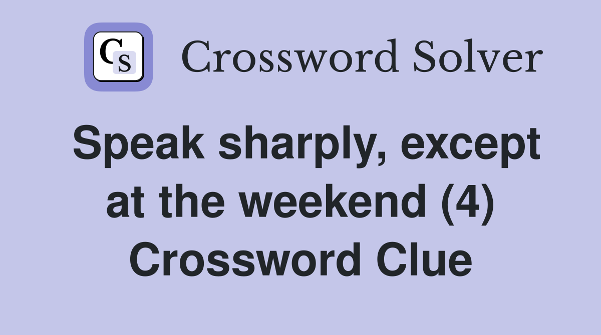 Speak sharply, except at the weekend (4) Crossword Clue