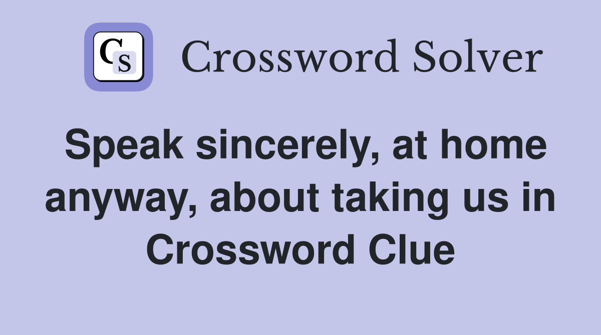 Speak sincerely, at home anyway, about taking us in Crossword Clue