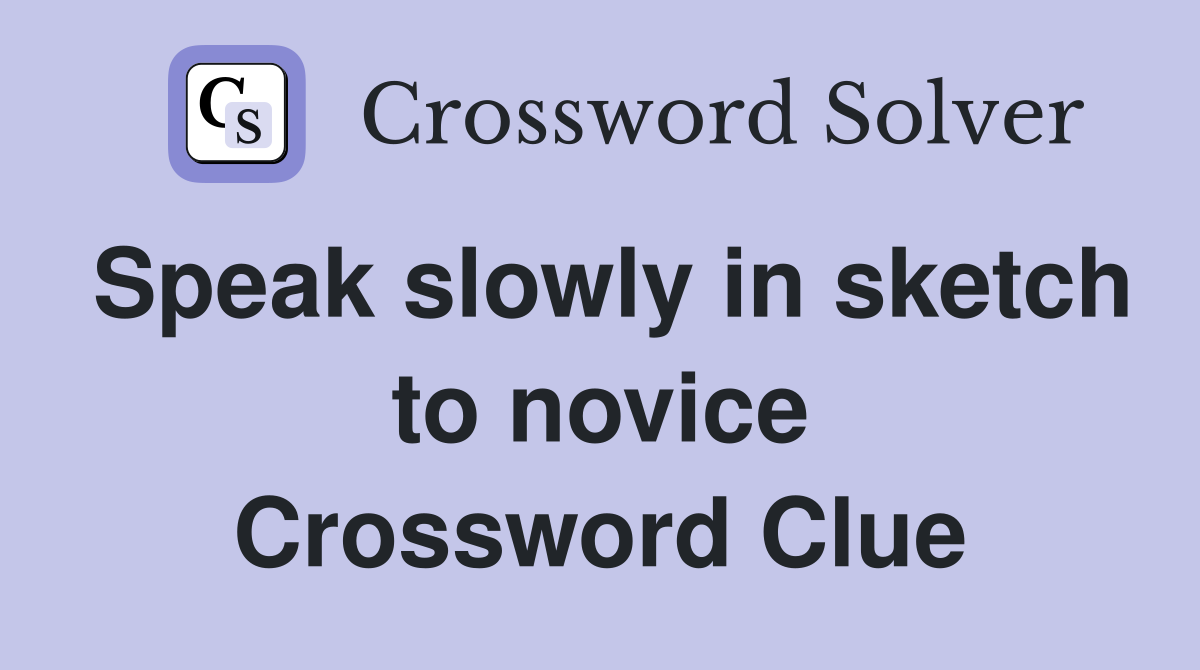 Speak slowly in sketch to novice Crossword Clue