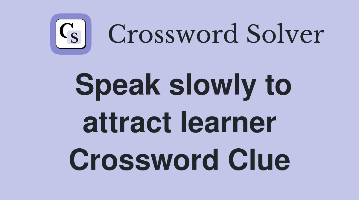 Speak slowly to attract learner Crossword Clue