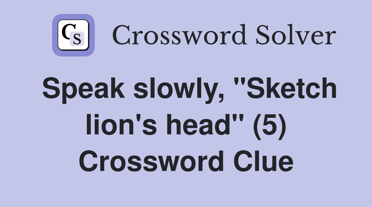 Speak slowly, "Sketch lion's head" (5) Crossword Clue