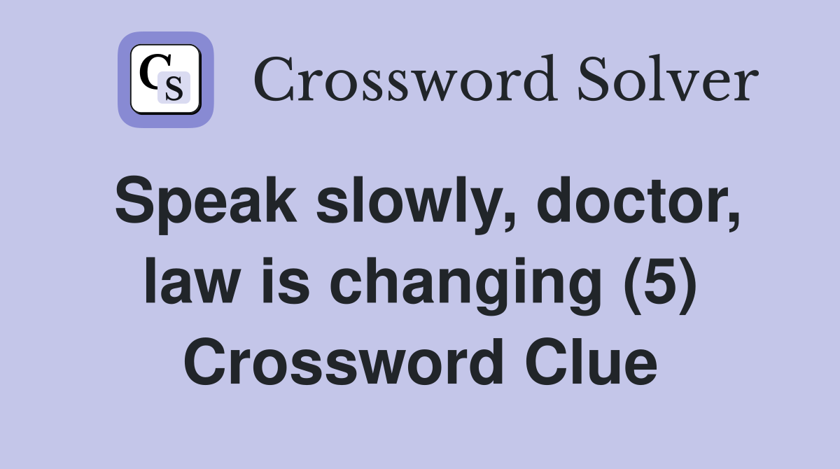 Speak slowly, doctor, law is changing (5) Crossword Clue