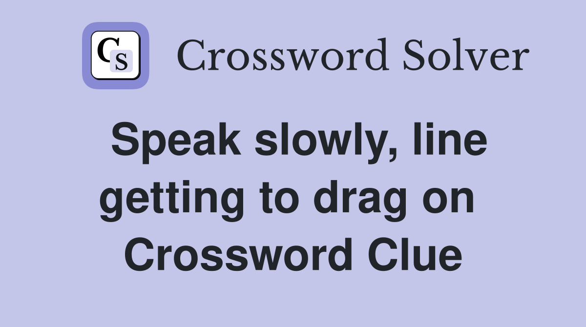 Speak slowly, line getting to drag on  Crossword Clue